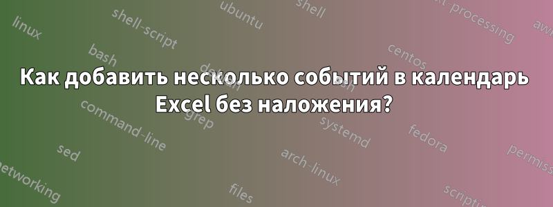 Как добавить несколько событий в календарь Excel без наложения?