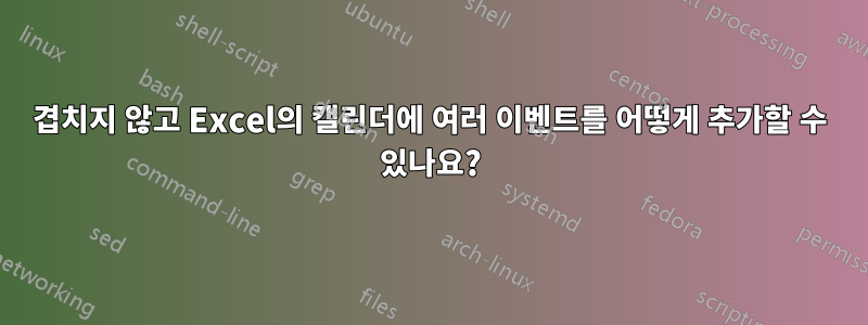 겹치지 않고 Excel의 캘린더에 여러 이벤트를 어떻게 추가할 수 있나요?