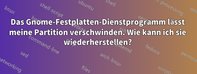 Das Gnome-Festplatten-Dienstprogramm lässt meine Partition verschwinden. Wie kann ich sie wiederherstellen?