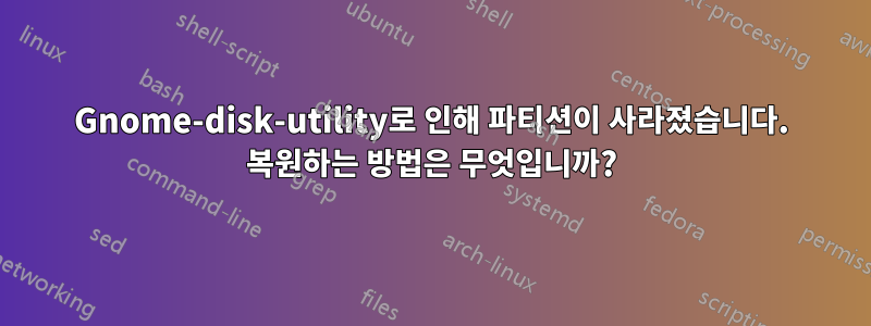 Gnome-disk-utility로 인해 파티션이 사라졌습니다. 복원하는 방법은 무엇입니까?