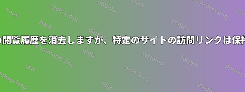 すべての閲覧履歴を消去しますが、特定のサイトの訪問リンクは保持します