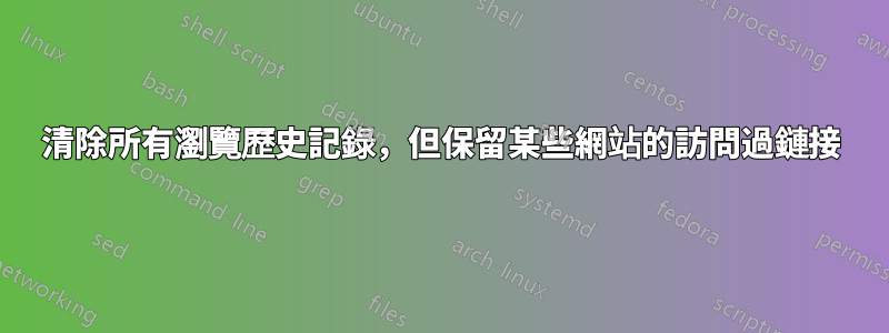 清除所有瀏覽歷史記錄，但保留某些網站的訪問過鏈接