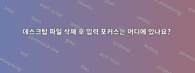 데스크탑 파일 삭제 후 입력 포커스는 어디에 있나요?