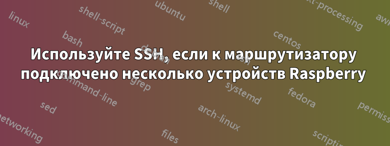 Используйте SSH, если к маршрутизатору подключено несколько устройств Raspberry