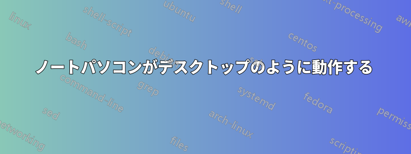 ノートパソコンがデスクトップのように動作する