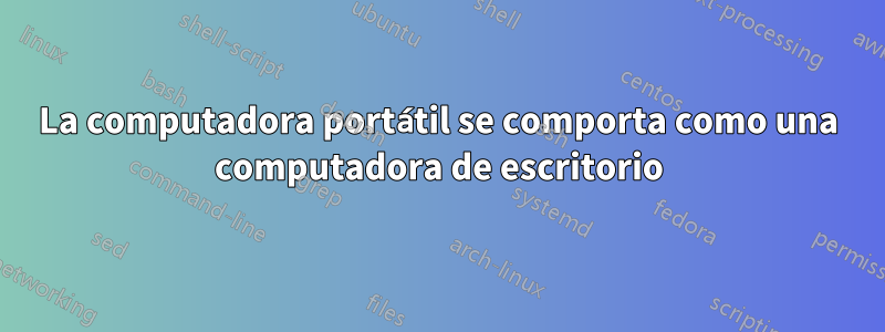 La computadora portátil se comporta como una computadora de escritorio