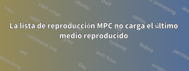 La lista de reproducción MPC no carga el último medio reproducido