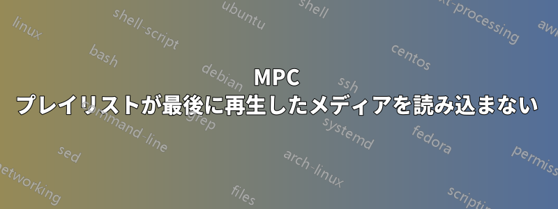 MPC プレイリストが最後に再生したメディアを読み込まない