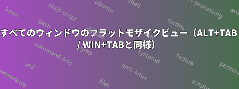 すべてのウィンドウのフラットモザイクビュー（ALT+TAB / WIN+TABと同様）