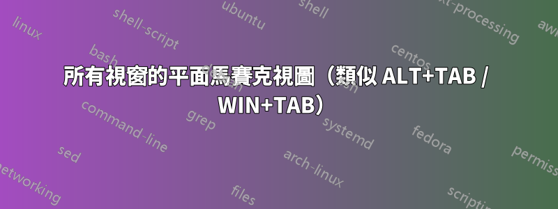 所有視窗的平面馬賽克視圖（類似 ALT+TAB / WIN+TAB）