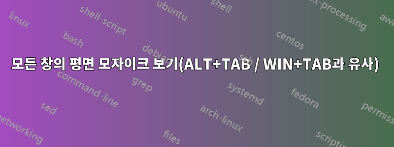 모든 창의 평면 모자이크 보기(ALT+TAB / WIN+TAB과 유사)