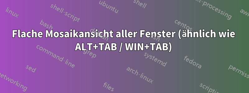 Flache Mosaikansicht aller Fenster (ähnlich wie ALT+TAB / WIN+TAB)