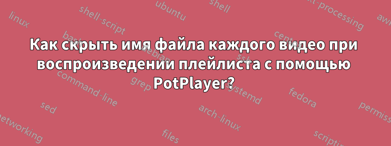 Как скрыть имя файла каждого видео при воспроизведении плейлиста с помощью PotPlayer?