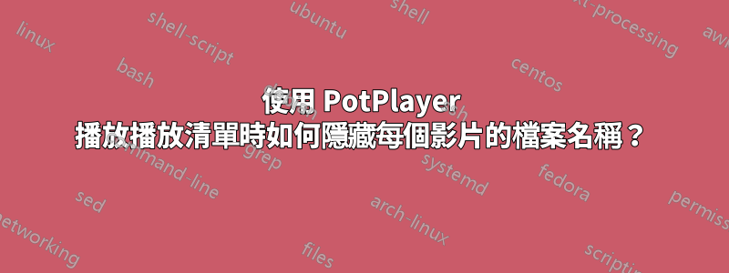 使用 PotPlayer 播放播放清單時如何隱藏每個影片的檔案名稱？