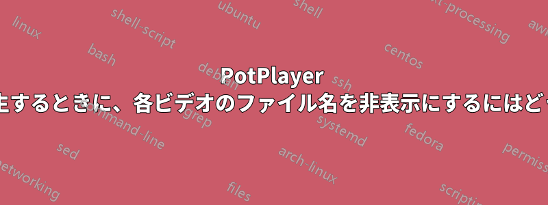 PotPlayer でプレイリストを再生するときに、各ビデオのファイル名を非表示にするにはどうすればよいですか?