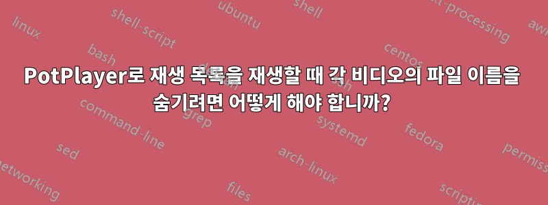 PotPlayer로 재생 목록을 재생할 때 각 비디오의 파일 이름을 숨기려면 어떻게 해야 합니까?