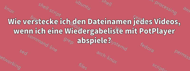 Wie verstecke ich den Dateinamen jedes Videos, wenn ich eine Wiedergabeliste mit PotPlayer abspiele?