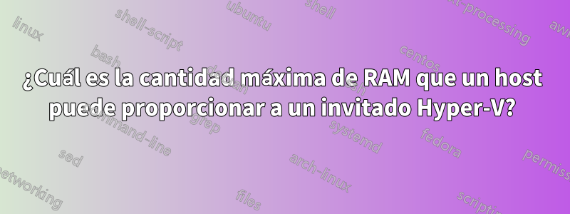 ¿Cuál es la cantidad máxima de RAM que un host puede proporcionar a un invitado Hyper-V?