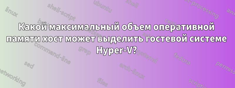 Какой максимальный объем оперативной памяти хост может выделить гостевой системе Hyper-V?