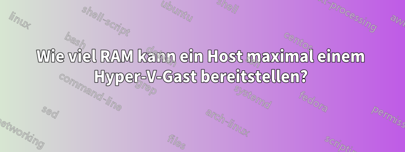 Wie viel RAM kann ein Host maximal einem Hyper-V-Gast bereitstellen?