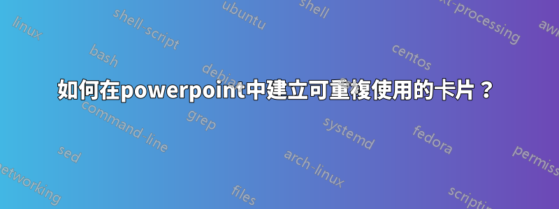 如何在powerpoint中建立可重複使用的卡片？