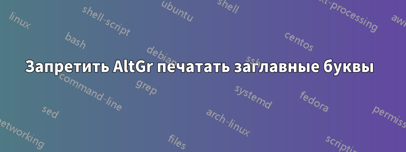 Запретить AltGr печатать заглавные буквы 