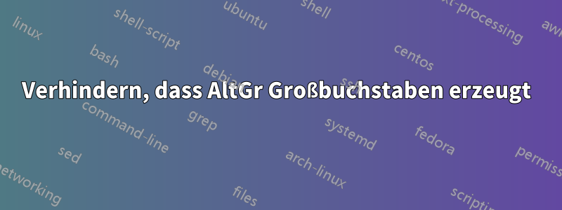 Verhindern, dass AltGr Großbuchstaben erzeugt 