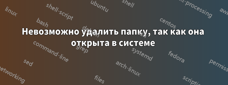 Невозможно удалить папку, так как она открыта в системе