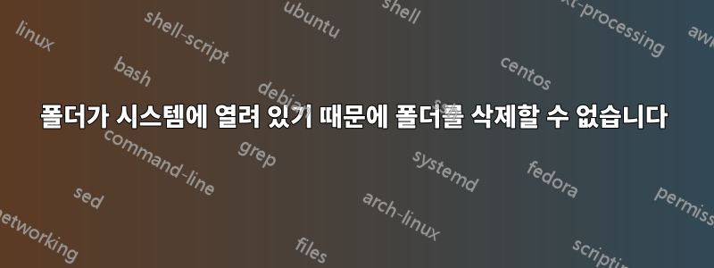 폴더가 시스템에 열려 있기 때문에 폴더를 삭제할 수 없습니다