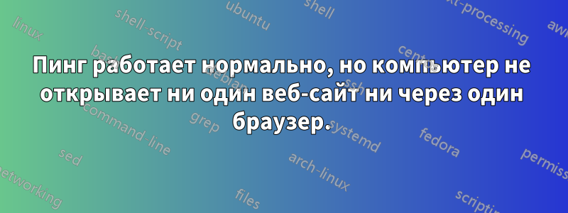 Пинг работает нормально, но компьютер не открывает ни один веб-сайт ни через один браузер.