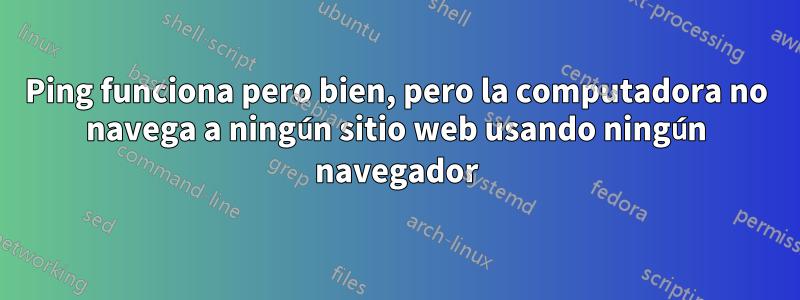 Ping funciona pero bien, pero la computadora no navega a ningún sitio web usando ningún navegador