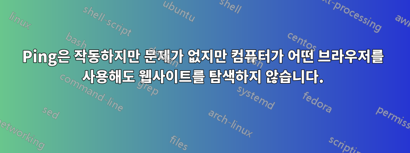 Ping은 작동하지만 문제가 없지만 컴퓨터가 어떤 브라우저를 사용해도 웹사이트를 탐색하지 않습니다.