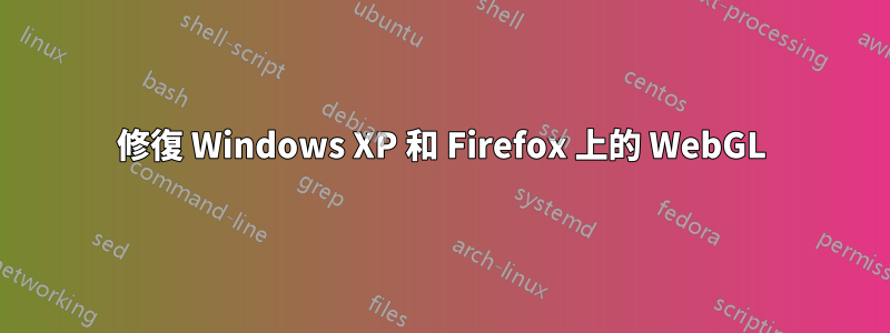 修復 Windows XP 和 Firefox 上的 WebGL