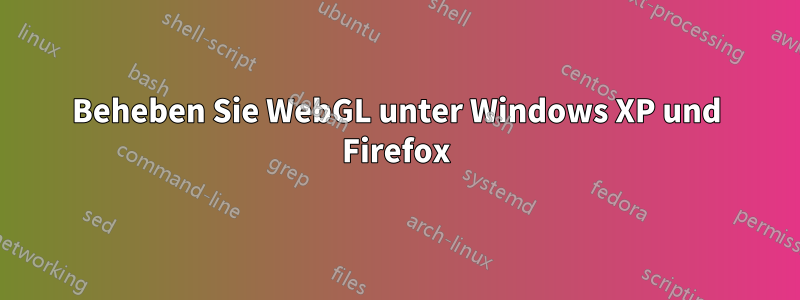 Beheben Sie WebGL unter Windows XP und Firefox