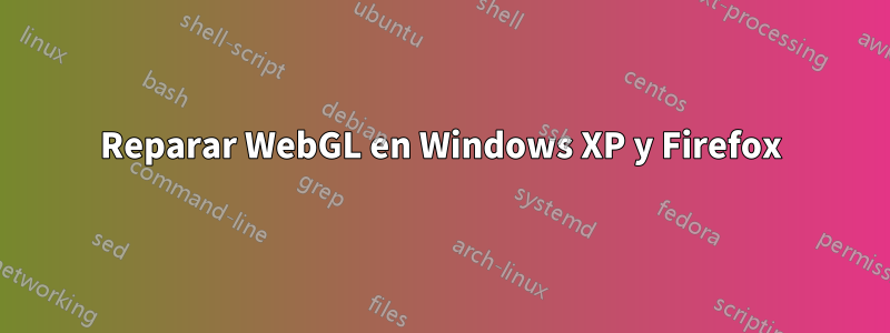 Reparar WebGL en Windows XP y Firefox