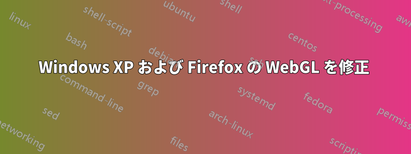 Windows XP および Firefox の WebGL を修正