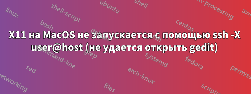 X11 на MacOS не запускается с помощью ssh -X user@host (не удается открыть gedit)