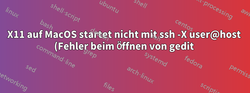 X11 auf MacOS startet nicht mit ssh -X user@host (Fehler beim Öffnen von gedit)