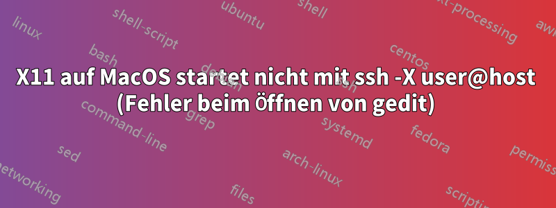 X11 auf MacOS startet nicht mit ssh -X user@host (Fehler beim Öffnen von gedit)