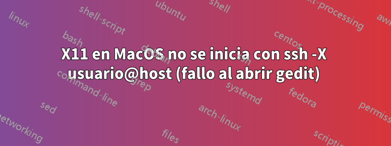 X11 en MacOS no se inicia con ssh -X usuario@host (fallo al abrir gedit)