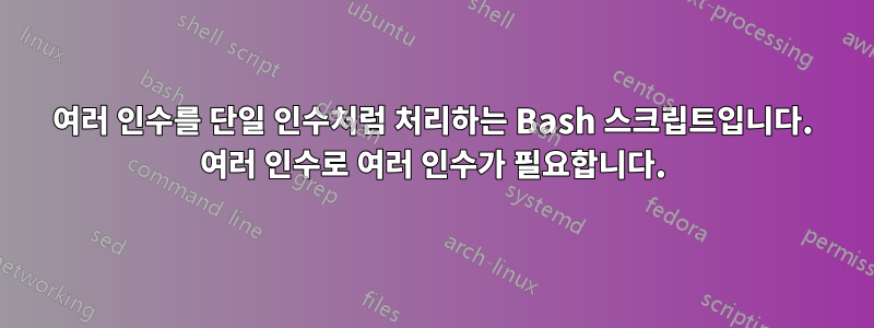 여러 인수를 단일 인수처럼 처리하는 Bash 스크립트입니다. 여러 인수로 여러 인수가 필요합니다.