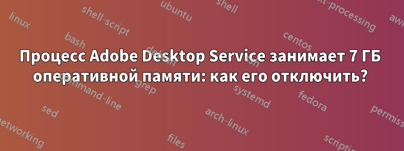 Процесс Adobe Desktop Service занимает 7 ГБ оперативной памяти: как его отключить?