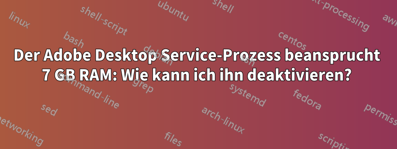 Der Adobe Desktop Service-Prozess beansprucht 7 GB RAM: Wie kann ich ihn deaktivieren?