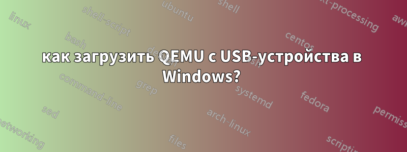 как загрузить QEMU с USB-устройства в Windows?