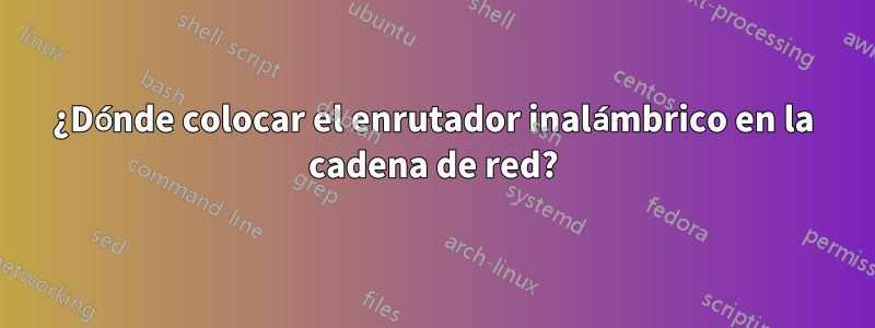 ¿Dónde colocar el enrutador inalámbrico en la cadena de red?