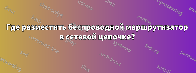 Где разместить беспроводной маршрутизатор в сетевой цепочке?