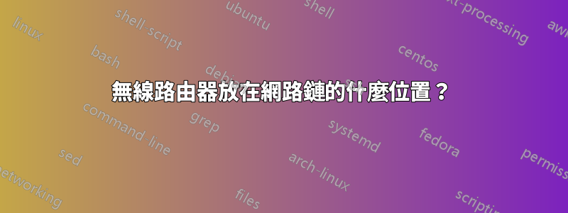 無線路由器放在網路鏈的什麼位置？