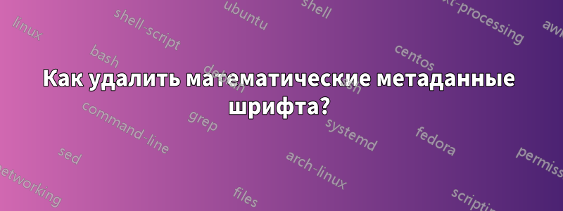 Как удалить математические метаданные шрифта?