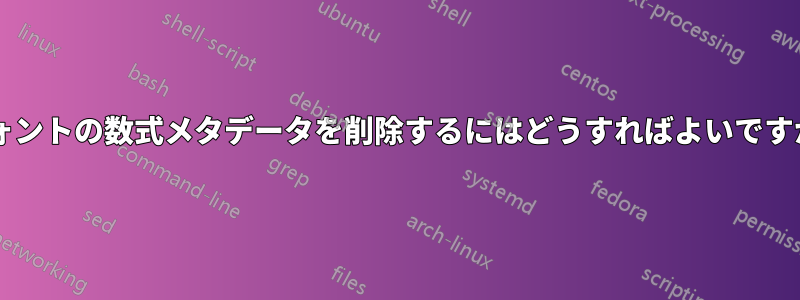 フォントの数式メタデータを削除するにはどうすればよいですか?