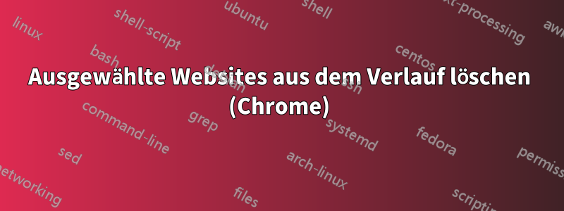 Ausgewählte Websites aus dem Verlauf löschen (Chrome)